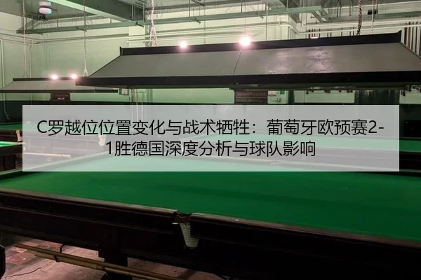 C罗越位位置变化与战术牺牲：葡萄牙欧预赛2-1胜德国深度分析与球队影响