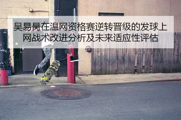 吴易昺在温网资格赛逆转晋级的发球上网战术改进分析及未来适应性评估